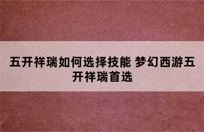 五开祥瑞如何选择技能 梦幻西游五开祥瑞首选